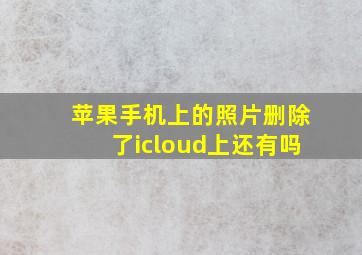 苹果手机上的照片删除了icloud上还有吗