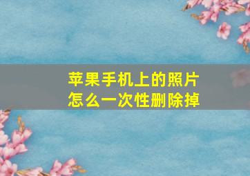 苹果手机上的照片怎么一次性删除掉