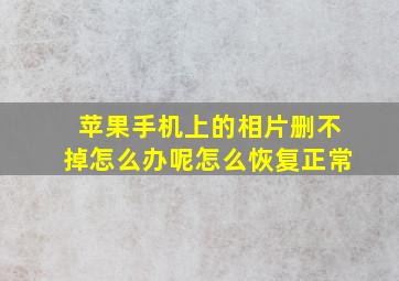 苹果手机上的相片删不掉怎么办呢怎么恢复正常