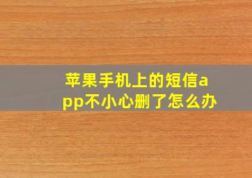 苹果手机上的短信app不小心删了怎么办