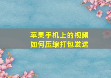 苹果手机上的视频如何压缩打包发送