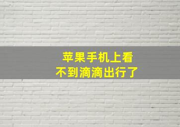 苹果手机上看不到滴滴出行了