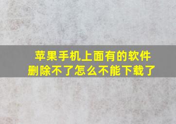 苹果手机上面有的软件删除不了怎么不能下载了