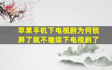 苹果手机下电视剧为何锁屏了就不继续下电视剧了