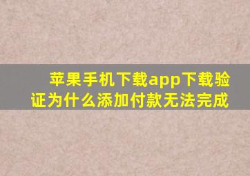 苹果手机下载app下载验证为什么添加付款无法完成