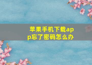 苹果手机下载app忘了密码怎么办