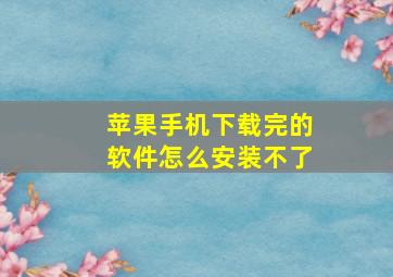 苹果手机下载完的软件怎么安装不了