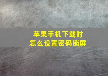 苹果手机下载时怎么设置密码锁屏