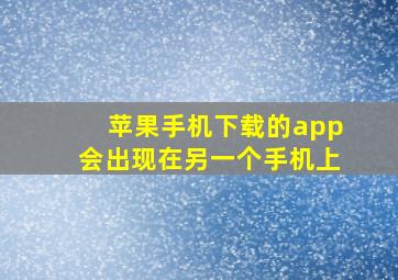 苹果手机下载的app会出现在另一个手机上