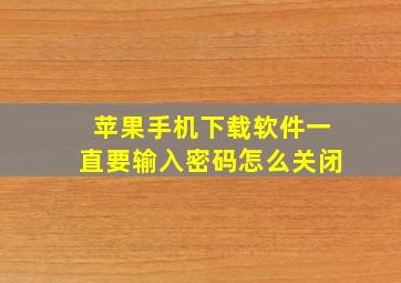 苹果手机下载软件一直要输入密码怎么关闭