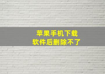 苹果手机下载软件后删除不了