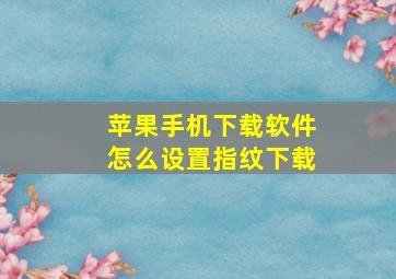 苹果手机下载软件怎么设置指纹下载