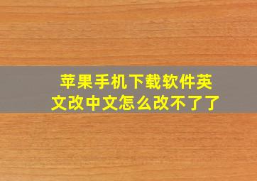 苹果手机下载软件英文改中文怎么改不了了