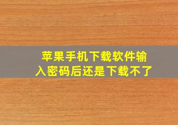 苹果手机下载软件输入密码后还是下载不了