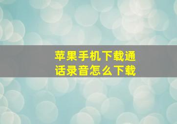 苹果手机下载通话录音怎么下载