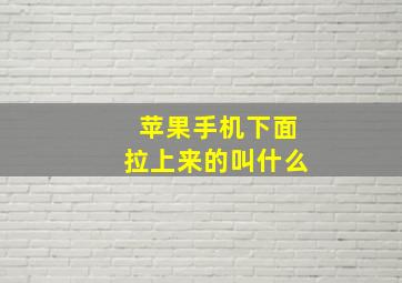 苹果手机下面拉上来的叫什么