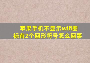 苹果手机不显示wifi图标有2个回形符号怎么回事