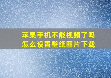 苹果手机不能视频了吗怎么设置壁纸图片下载