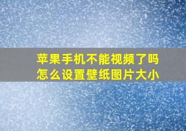 苹果手机不能视频了吗怎么设置壁纸图片大小