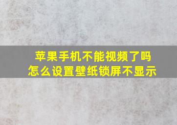 苹果手机不能视频了吗怎么设置壁纸锁屏不显示