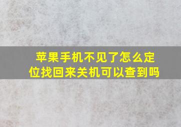 苹果手机不见了怎么定位找回来关机可以查到吗