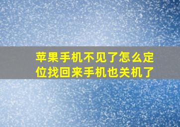 苹果手机不见了怎么定位找回来手机也关机了