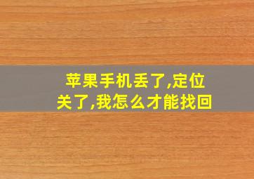 苹果手机丢了,定位关了,我怎么才能找回