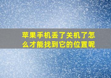 苹果手机丢了关机了怎么才能找到它的位置呢