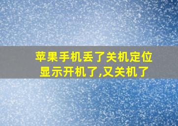 苹果手机丢了关机定位显示开机了,又关机了