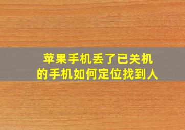 苹果手机丢了已关机的手机如何定位找到人