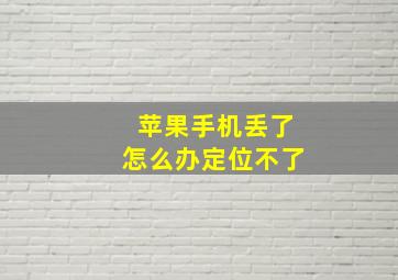 苹果手机丢了怎么办定位不了