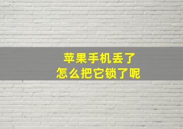 苹果手机丢了怎么把它锁了呢