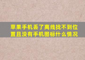 苹果手机丢了离线找不到位置且没有手机图标什么情况