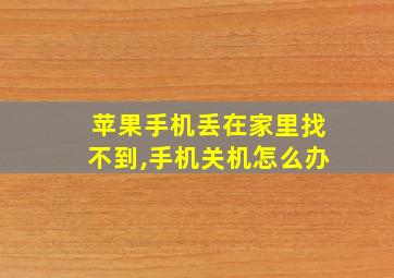 苹果手机丢在家里找不到,手机关机怎么办