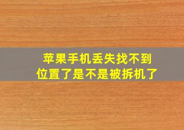 苹果手机丢失找不到位置了是不是被拆机了