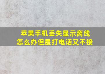 苹果手机丢失显示离线怎么办但是打电话又不接