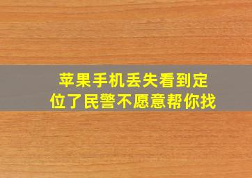 苹果手机丢失看到定位了民警不愿意帮你找