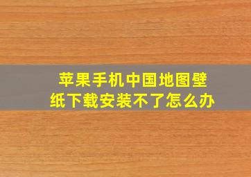 苹果手机中国地图壁纸下载安装不了怎么办