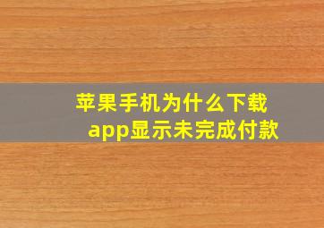 苹果手机为什么下载app显示未完成付款