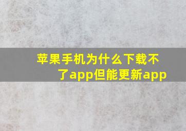 苹果手机为什么下载不了app但能更新app