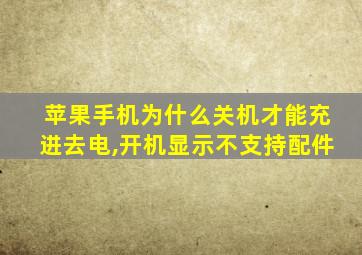 苹果手机为什么关机才能充进去电,开机显示不支持配件