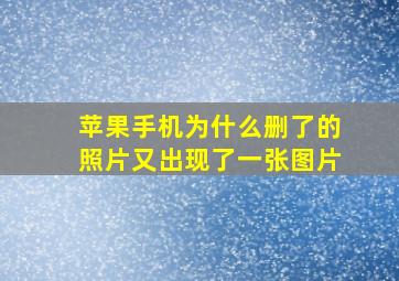 苹果手机为什么删了的照片又出现了一张图片