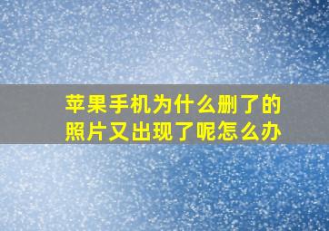 苹果手机为什么删了的照片又出现了呢怎么办