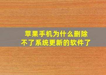 苹果手机为什么删除不了系统更新的软件了