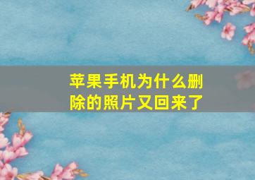 苹果手机为什么删除的照片又回来了