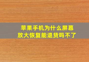 苹果手机为什么屏幕放大恢复能退货吗不了