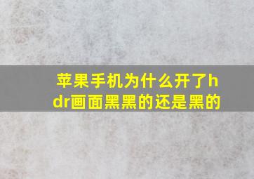 苹果手机为什么开了hdr画面黑黑的还是黑的