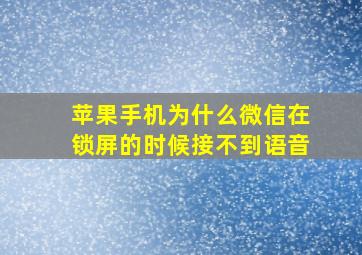 苹果手机为什么微信在锁屏的时候接不到语音