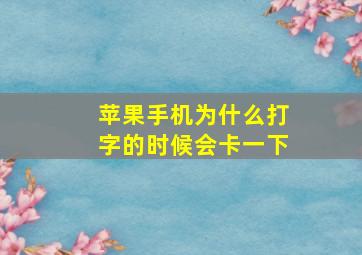 苹果手机为什么打字的时候会卡一下