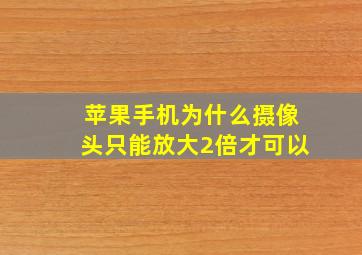 苹果手机为什么摄像头只能放大2倍才可以